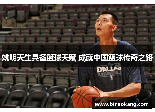 姚明天生具备篮球天赋 成就中国篮球传奇之路