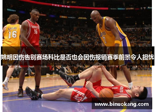 姚明因伤告别赛场科比是否也会因伤报销赛季前景令人担忧