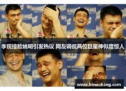 李现撞脸姚明引发热议 网友调侃两位巨星神似度惊人