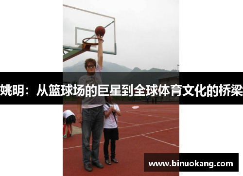 姚明：从篮球场的巨星到全球体育文化的桥梁