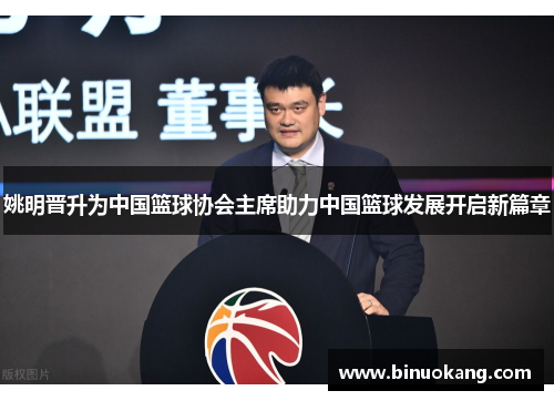 姚明晋升为中国篮球协会主席助力中国篮球发展开启新篇章