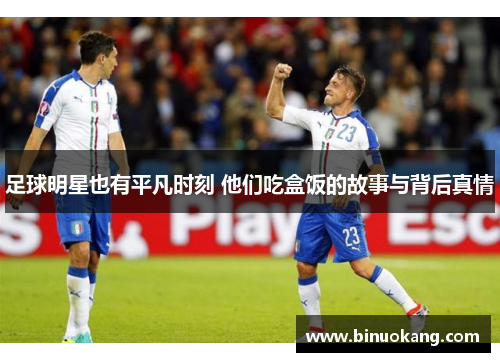 足球明星也有平凡时刻 他们吃盒饭的故事与背后真情