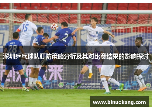 深圳乒乓球队盯防策略分析及其对比赛结果的影响探讨