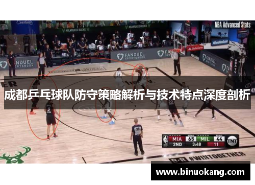 成都乒乓球队防守策略解析与技术特点深度剖析