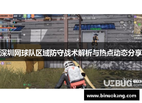 深圳网球队区域防守战术解析与热点动态分享