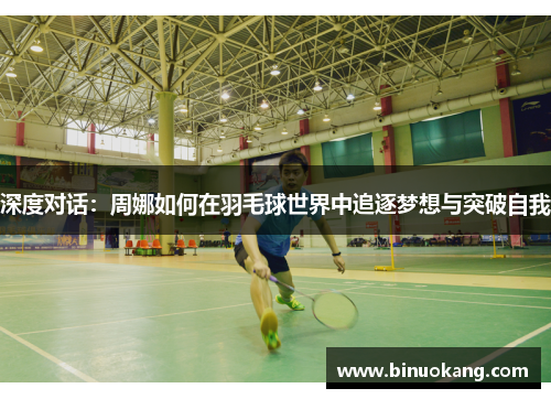 深度对话：周娜如何在羽毛球世界中追逐梦想与突破自我