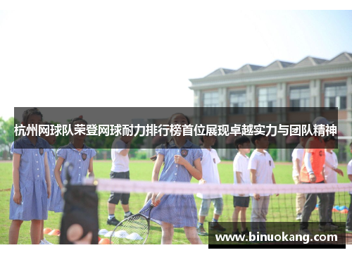 杭州网球队荣登网球耐力排行榜首位展现卓越实力与团队精神