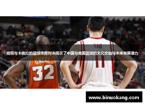 姚明与卡佩拉的篮球传奇对决揭示了中国与美国篮球的文化交融与未来发展潜力