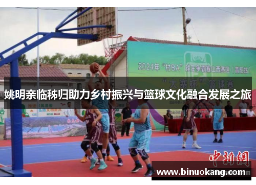 姚明亲临秭归助力乡村振兴与篮球文化融合发展之旅