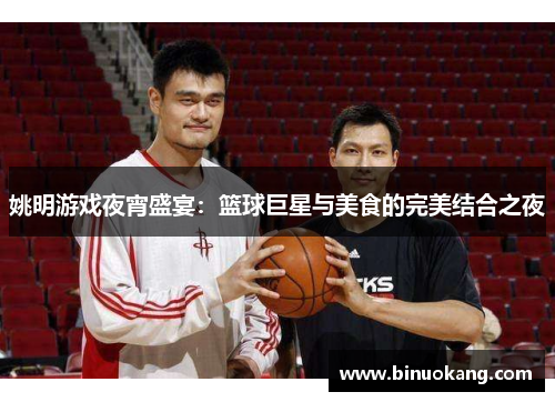 姚明游戏夜宵盛宴：篮球巨星与美食的完美结合之夜