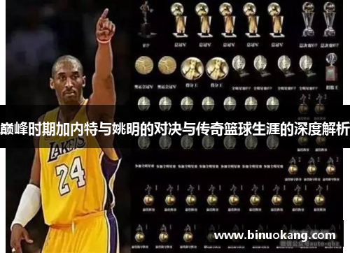 巅峰时期加内特与姚明的对决与传奇篮球生涯的深度解析