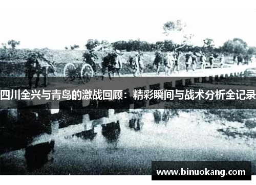 四川全兴与青岛的激战回顾：精彩瞬间与战术分析全记录
