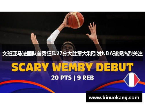 文班亚马法国队首秀狂砍27分大胜意大利引发NBA球探热烈关注
