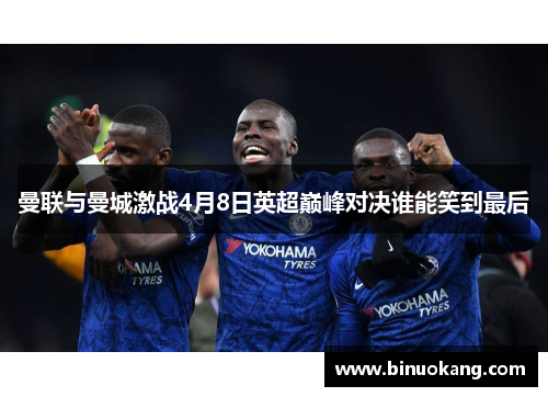 曼联与曼城激战4月8日英超巅峰对决谁能笑到最后